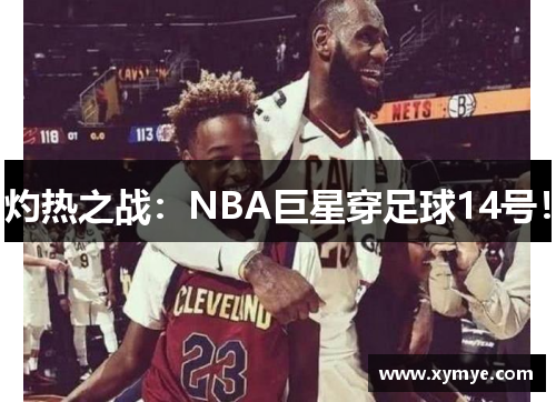 灼热之战：NBA巨星穿足球14号！